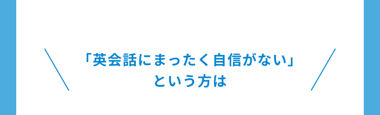 「英会話にまったく自信がない」という方は